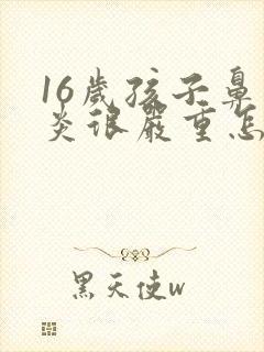 16岁孩子鼻窦炎很严重怎么办