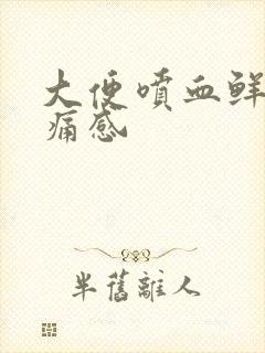 大便喷血鲜血无痛感