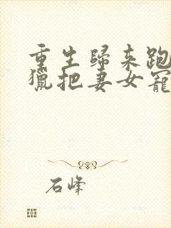 重生归来跑山打猎把妻女宠上天