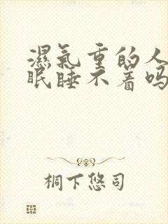 湿气重的人会失眠睡不着吗