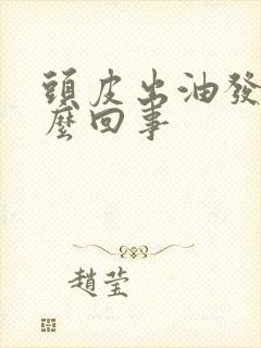 头皮出油发痒怎么回事