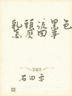 乳头流黑色的血怎么回事