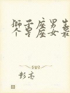 狮子座男生和哪个星座女最合适