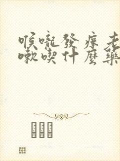 喉咙发痒老是咳嗽吃什么药好