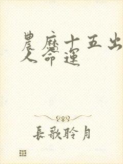 农历十五出生的人命运