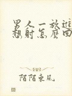 男人一放进去就想射怎么回事