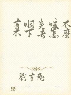 有咽炎咳不出咽不下去怎么办