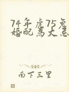 74年虎75兔婚配为大忌