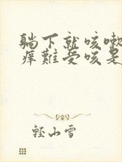 躺下就咳嗽喉咙痒难受咳是什么原因