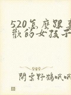520怎么跟喜欢的女孩子表白