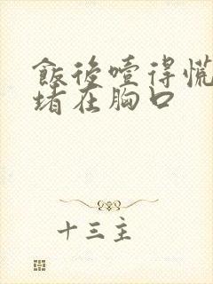 饭后噎得慌感觉堵在胸口