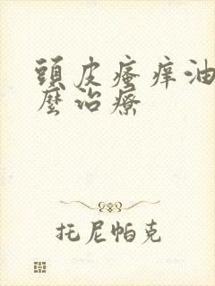 头皮瘙痒油腻怎么治疗