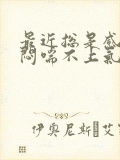 最近总是感觉胸闷喘不上气