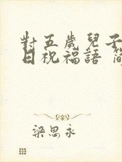 对五岁儿子的生日祝福语 简短独特封面