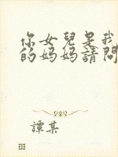 你女儿是我女儿的妈妈请问我是谁