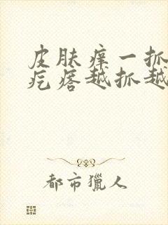 皮肤痒一抓就起疙瘩越抓越痒