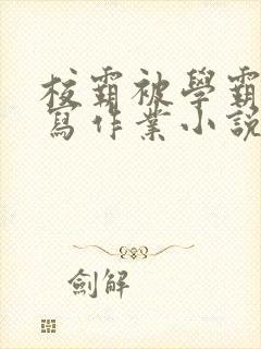 校霸被学霸压着写作业小说