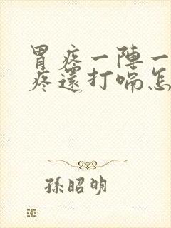 胃疼一阵一阵的疼还打嗝怎么回事