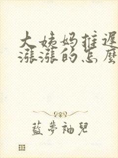 大姨妈推迟肚子涨涨的怎么回事