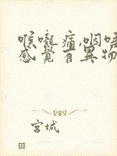 喉咙痛,咽唾液感觉有异物感