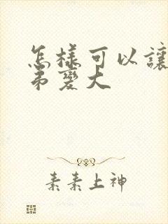 怎样可以让小弟弟变大