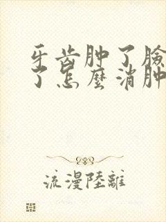 牙齿肿了脸也肿了怎么消肿