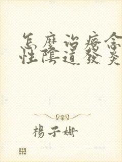 怎么治疗念珠菌性阴道发炎