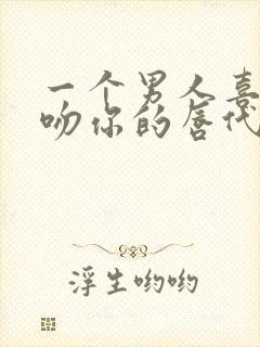 一个男人喜欢亲吻你的唇代表什么