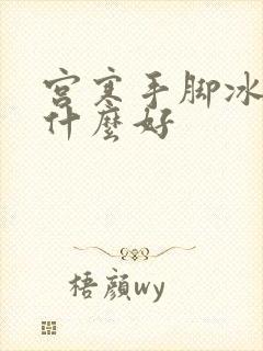 宫寒手脚冰凉吃什么好