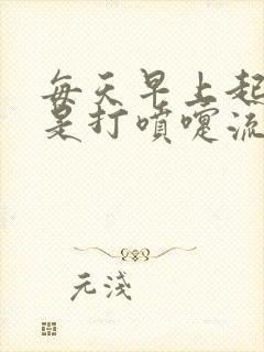 每天早上起来老是打喷嚏流鼻涕