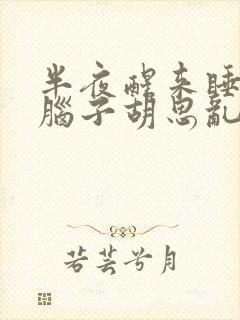 半夜醒来睡不着脑子胡思乱想是什么原因