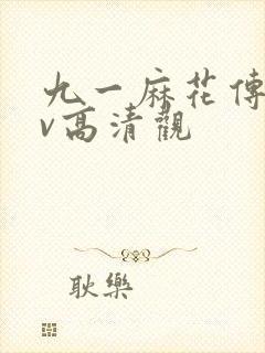 九一麻花传剧mv高清观