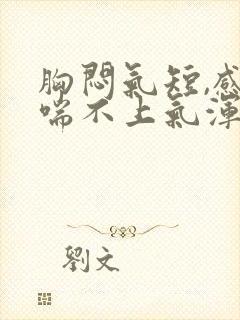 胸闷气短,感觉喘不上气浑身没劲