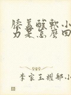 膝盖酸软小腿无力是怎么回事封面