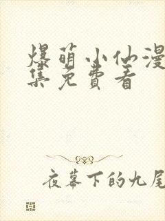 爆萌小仙漫画全集免费看