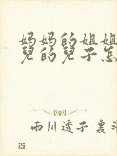 妈妈的姐姐的女儿的儿子怎么称呼