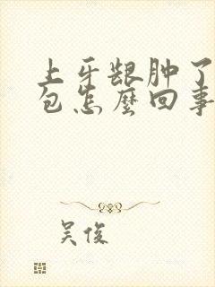 上牙龈肿了一个包怎么回事