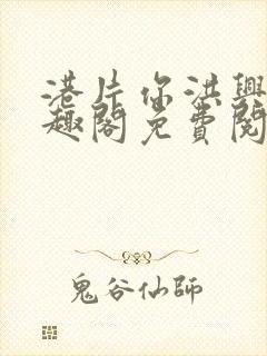 港片你洪兴仔笔趣阁免费阅读全文