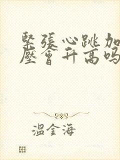 紧张心跳加速血压会升高吗