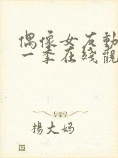 偶像女友动漫第一季在线观看免费