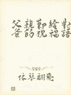 父亲节给对象爸爸的祝福语