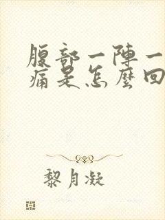 腹部一阵一阵的痛是怎么回事啊