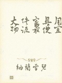 大件家具用什么物流最便宜