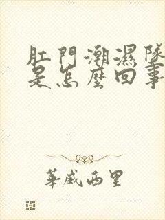 肛门潮湿坠胀感是怎么回事