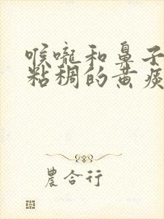 喉咙和鼻子里有粘稠的黄痰吃什么药