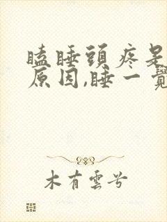 瞌睡头疼是什么原因,睡一觉就好了