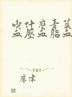 吃什么青菜降低血压血脂血糖