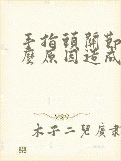 手指头关节痛什么原因造成