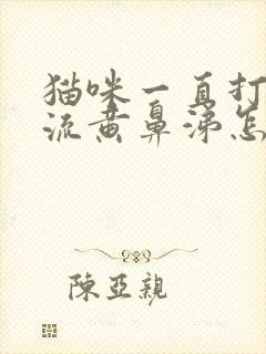 猫咪一直打喷嚏流黄鼻涕怎么办