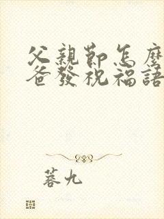 父亲节怎么给爸爸发祝福语